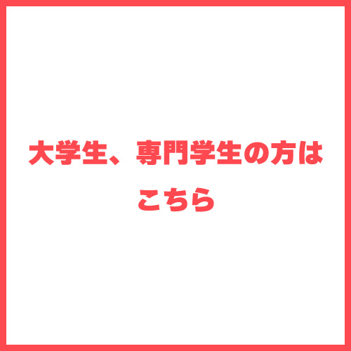 大学生、専門学生の方はこちら